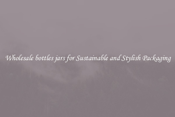 Wholesale bottles jars for Sustainable and Stylish Packaging