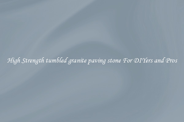 High Strength tumbled granite paving stone For DIYers and Pros