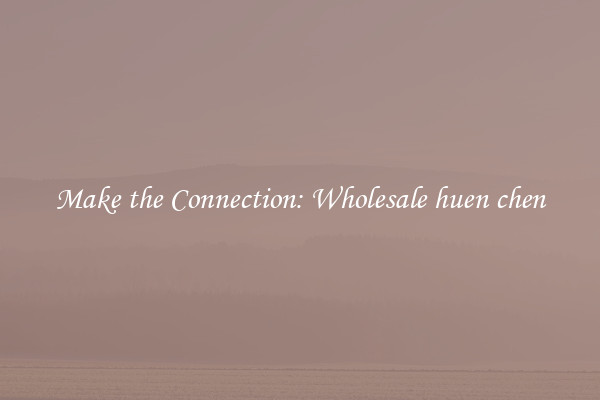 Make the Connection: Wholesale huen chen