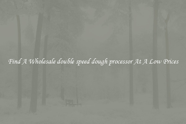 Find A Wholesale double speed dough processor At A Low Prices