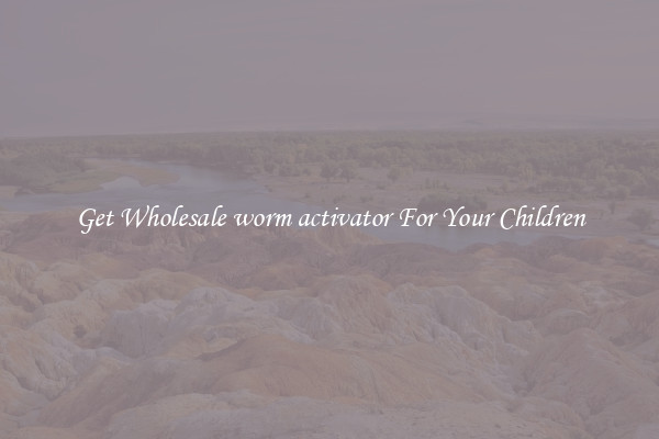 Get Wholesale worm activator For Your Children