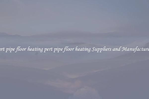 pert pipe floor heating pert pipe floor heating Suppliers and Manufacturers