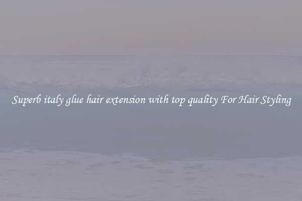 Superb italy glue hair extension with top quality For Hair Styling