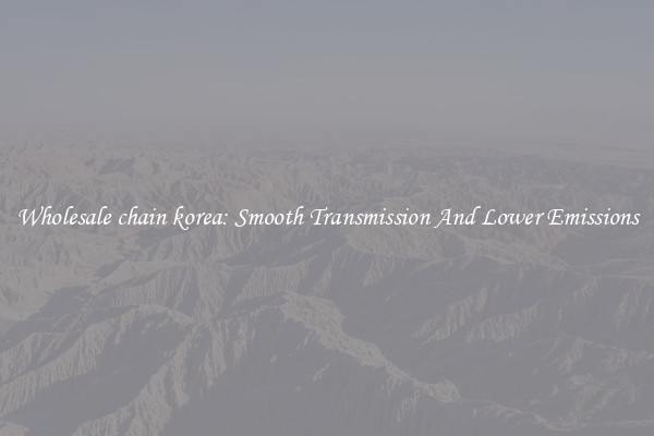 Wholesale chain korea: Smooth Transmission And Lower Emissions