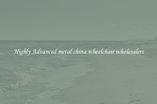 Highly Advanced metal china wheelchair wholesalers